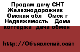 Продам дачу СНТ “Железнодорожник“ - Омская обл., Омск г. Недвижимость » Дома, коттеджи, дачи обмен   